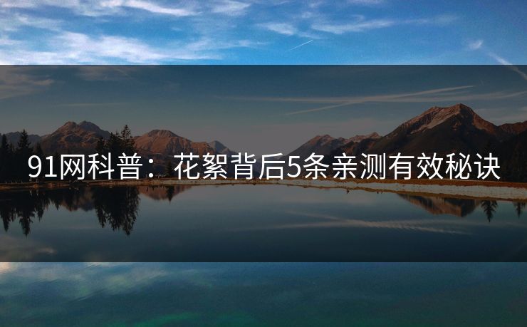 91网科普：花絮背后5条亲测有效秘诀