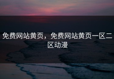 免费网站黄页，免费网站黄页一区二区动漫