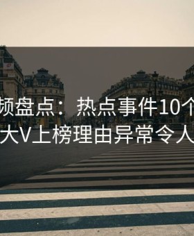 樱桃视频盘点：热点事件10个惊人真相，大V上榜理由异常令人揭秘