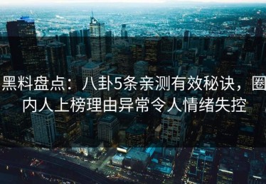 黑料盘点：八卦5条亲测有效秘诀，圈内人上榜理由异常令人情绪失控