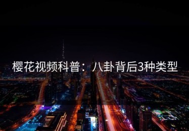 樱花视频科普：八卦背后3种类型