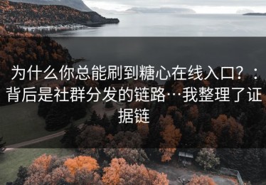 为什么你总能刷到糖心在线入口？：背后是社群分发的链路…我整理了证据链