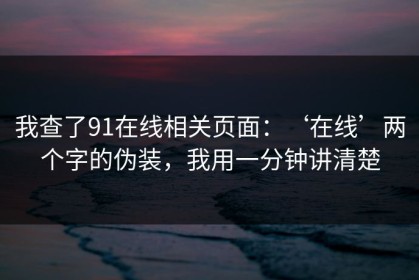 我查了91在线相关页面：‘在线’两个字的伪装，我用一分钟讲清楚