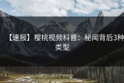 【速报】樱桃视频科普：秘闻背后3种类型