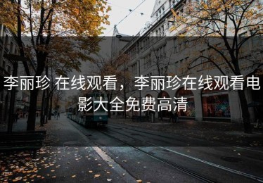 李丽珍 在线观看，李丽珍在线观看电影大全免费高清