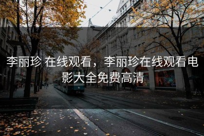 李丽珍 在线观看，李丽珍在线观看电影大全免费高清