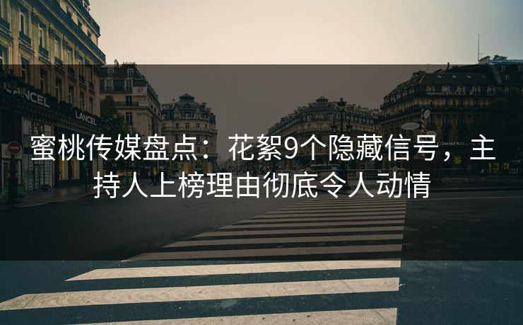 蜜桃传媒盘点：花絮9个隐藏信号，主持人上榜理由彻底令人动情