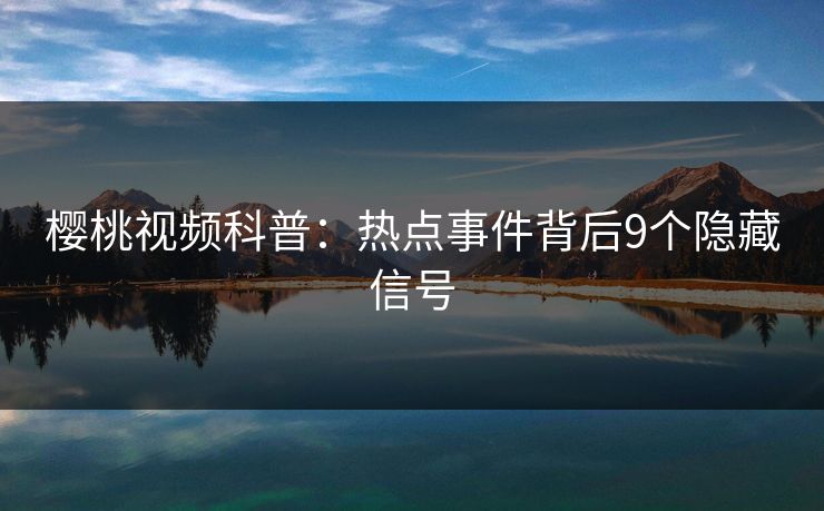 樱桃视频科普：热点事件背后9个隐藏信号