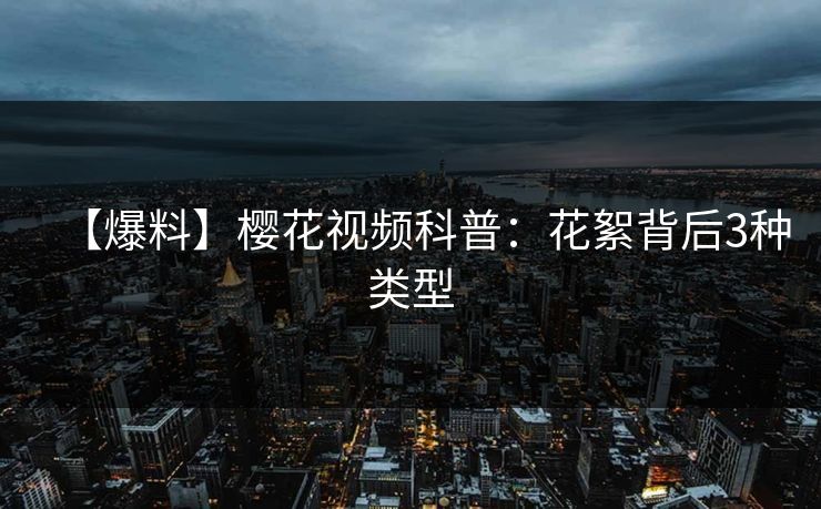 【爆料】樱花视频科普：花絮背后3种类型