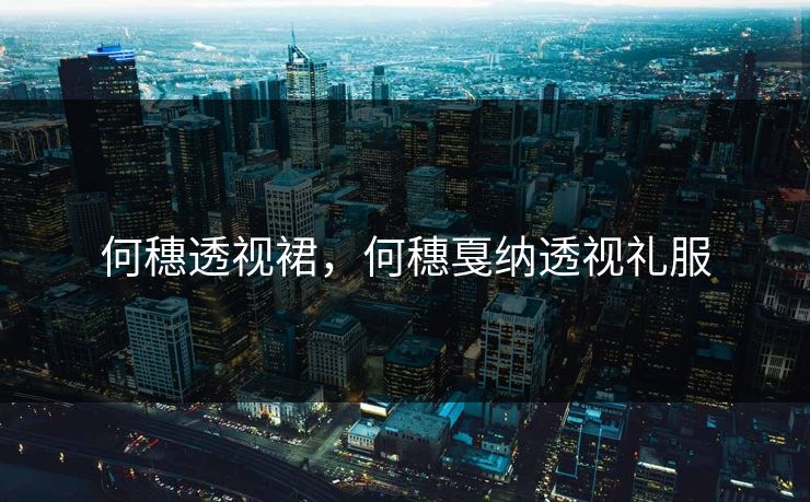 何穗透视裙,何穗戛纳透视礼服 何穗透视裙,何穗戛纳透视礼服