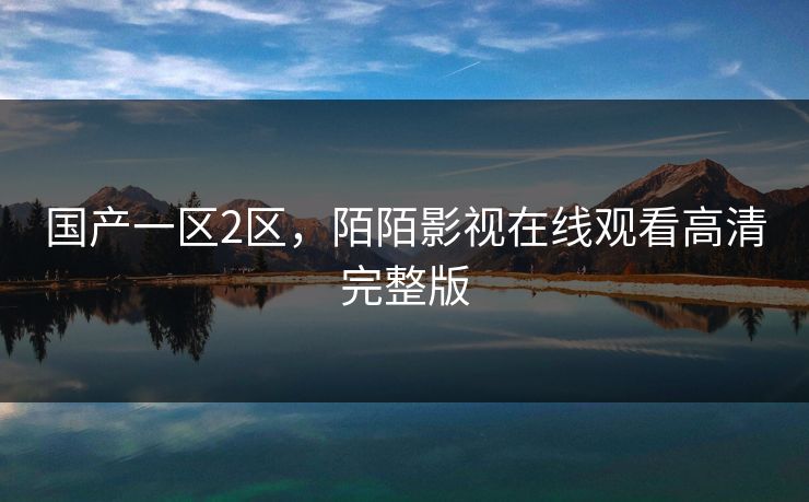 国产一区2区,陌陌影视在线观看高清完整版 国产一区2区,陌陌影视在线观看高清完整版
