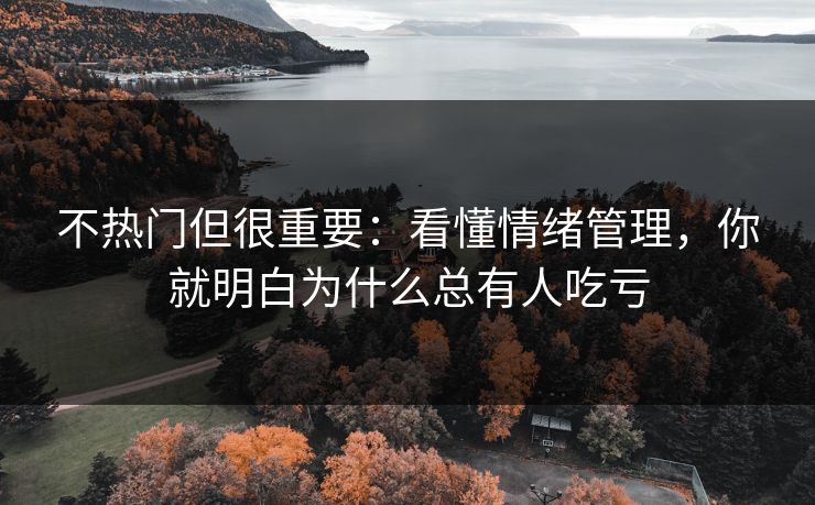 不热门但很重要：看懂情绪管理，你就明白为什么总有人吃亏