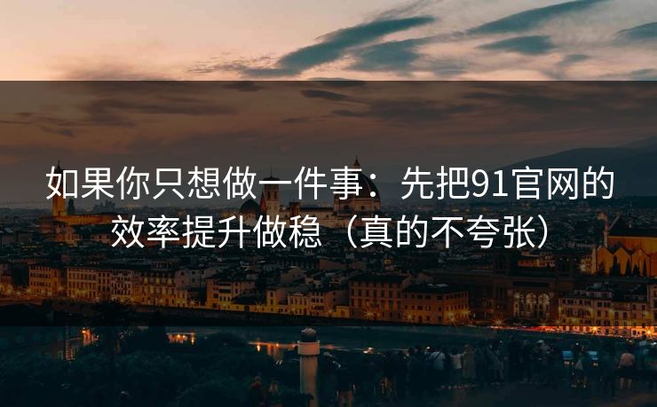 如果你只想做一件事:先把91官网的效率提升做稳(真的不夸张) 如果你只想做一件事:先把91官网的效率提升做稳(真的不夸张)